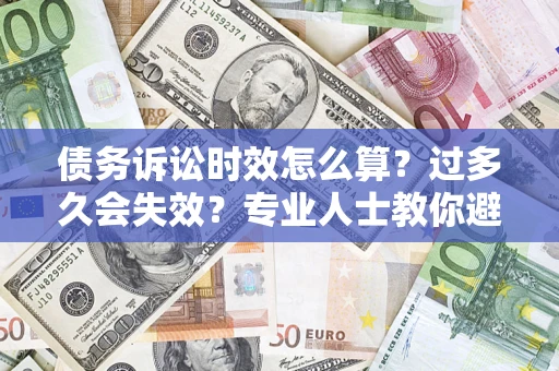 武汉债务诉讼时效怎么算？过多久会失效？专业人士教你避坑