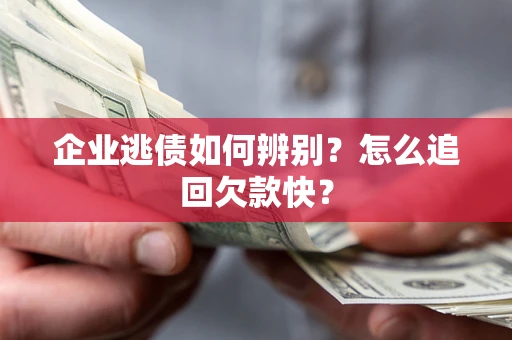 武汉企业逃债如何辨别？怎么追回欠款快？