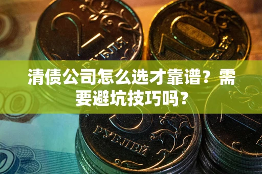 武汉清债公司怎么选才靠谱？需要避坑技巧吗？