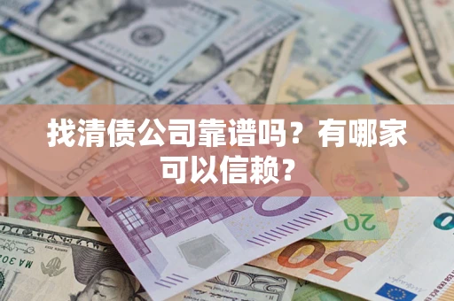武汉找清债公司靠谱吗？有哪家可以信赖？