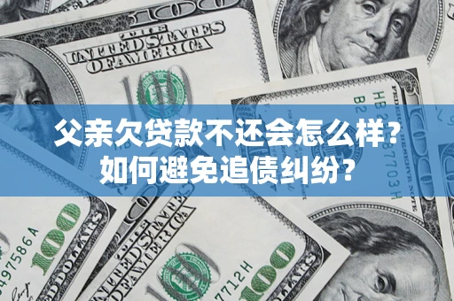 武汉父亲欠贷款不还会怎么样？如何避免追债纠纷？