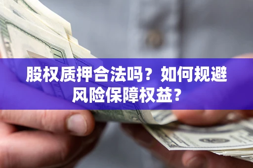 武汉股权质押合法吗？如何规避风险保障权益？