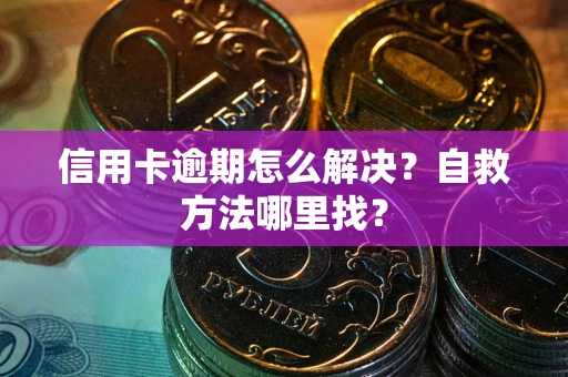 武汉信用卡逾期怎么解决？自救方法哪里找？