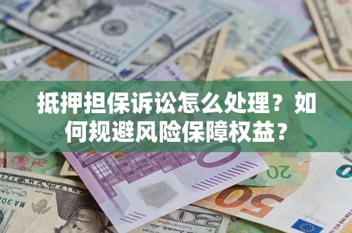 武汉抵押担保诉讼怎么处理？如何规避风险保障权益？