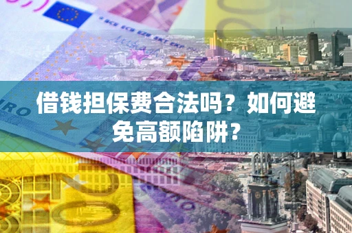武汉借钱担保费合法吗？如何避免高额陷阱？