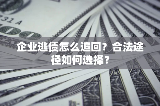 武汉企业逃债怎么追回？合法途径如何选择？