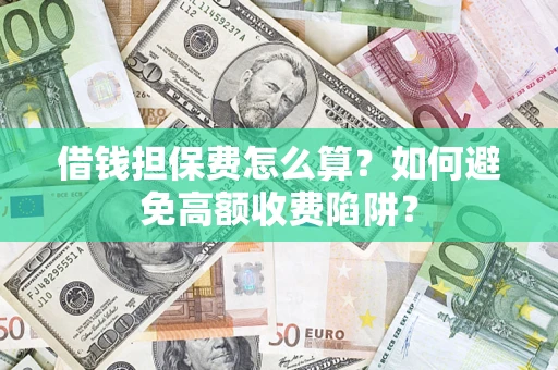 武汉借钱担保费怎么算？如何避免高额收费陷阱？