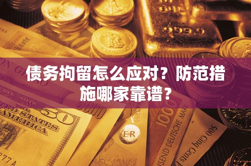 武汉债务拘留怎么应对？防范措施哪家靠谱？