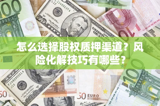武汉怎么选择股权质押渠道？风险化解技巧有哪些？