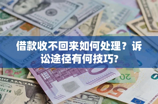 武汉借款收不回来如何处理？诉讼途径有何技巧?