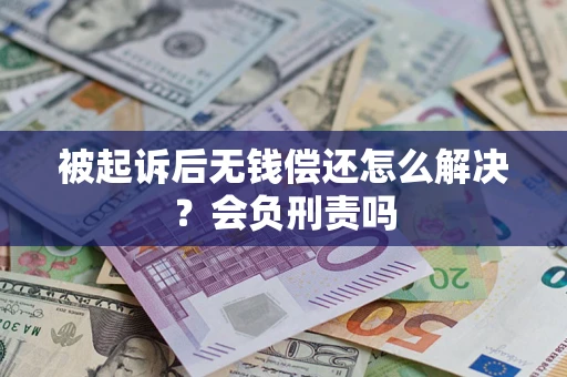 武汉被起诉后无钱偿还怎么解决？会负刑责吗