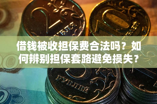 武汉借钱被收担保费合法吗？如何辨别担保套路避免损失？