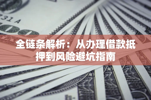 武汉全链条解析：从办理借款抵押到风险避坑指南