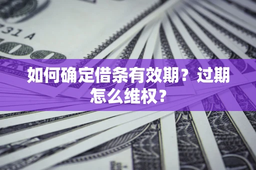 武汉如何确定借条有效期？过期怎么维权？