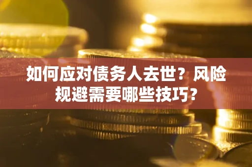 武汉如何应对债务人去世？风险规避需要哪些技巧？