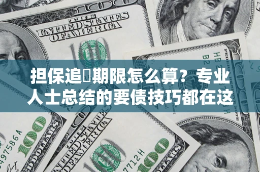 武汉担保追償期限怎么算？专业人士总结的要债技巧都在这里了