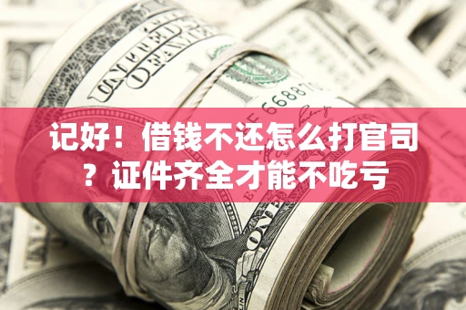 武汉记好！借钱不还怎么打官司？证件齐全才能不吃亏