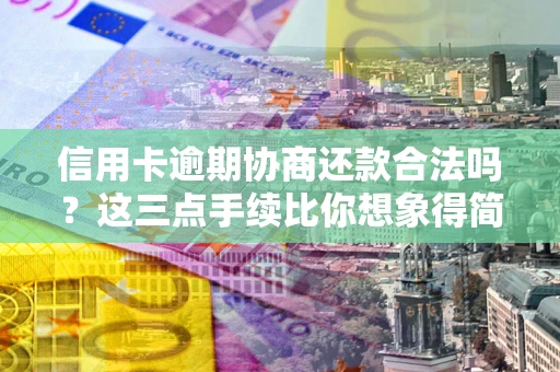 武汉信用卡逾期协商还款合法吗？这三点手续比你想象得简单
