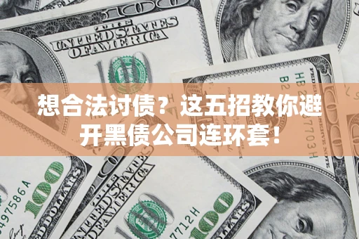 武汉想合法讨债？这五招教你避开黑债公司连环套！
