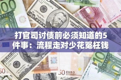武汉打官司讨债前必须知道的5件事：流程走对少花冤枉钱
