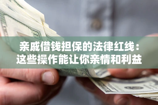 武汉亲戚借钱担保的法律红线：这些操作能让你亲情和利益两不误
