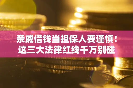 武汉亲戚借钱当担保人要谨慎！这三大法律红线千万别碰