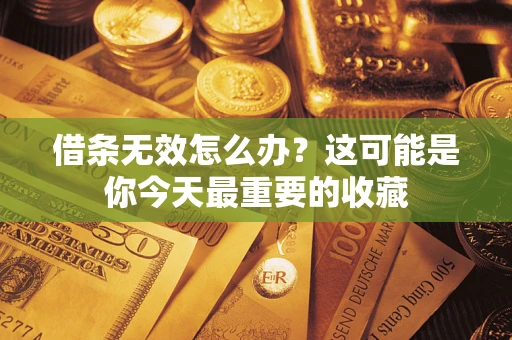 武汉借条无效怎么办？这可能是你今天最重要的收藏