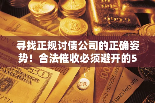 武汉寻找正规讨债公司的正确姿势！合法催收必须避开的5大雷区