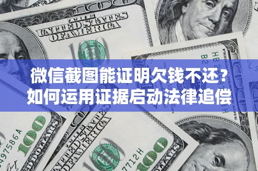武汉微信截图能证明欠钱不还？如何运用证据启动法律追偿程序？