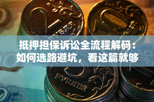武汉抵押担保诉讼全流程解码：如何选路避坑，看这篇就够了