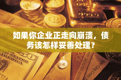 武汉如果你企业正走向崩溃，债务该怎样妥善处理？