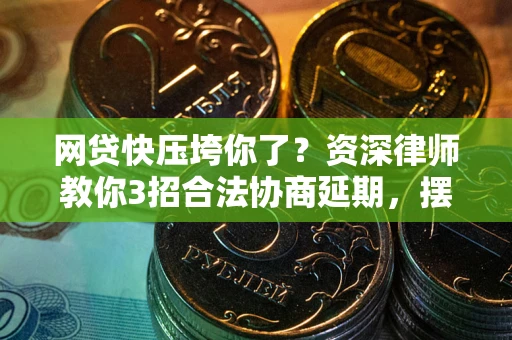 武汉网贷快压垮你了？资深律师教你3招合法协商延期，摆脱暴力催收！