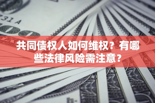 武汉共同债权人如何维权？有哪些法律风险需注意？