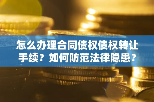 武汉怎么办理合同债权债权转让手续？如何防范法律隐患？