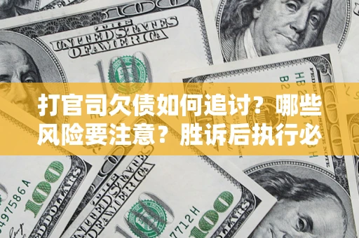 武汉打官司欠债如何追讨？哪些风险要注意？胜诉后执行必看！