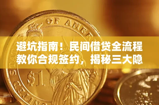 武汉避坑指南！民间借贷全流程教你合规签约，揭秘三大隐形陷阱
