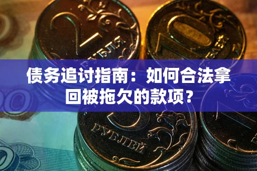 武汉债务追讨指南：如何合法拿回被拖欠的款项？