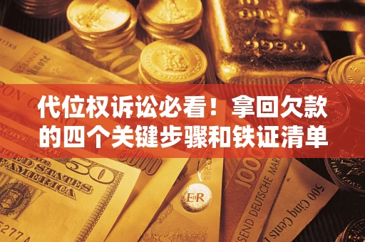 武汉代位权诉讼必看!拿回欠款的四个关键步骤和铁证清单 武汉代位权诉讼必看!拿回欠款的四个关键步骤和铁证清单