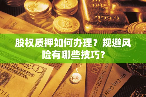 武汉股权质押如何办理？规避风险有哪些技巧？