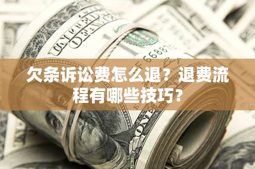 武汉欠条诉讼费怎么退？退费流程有哪些技巧？