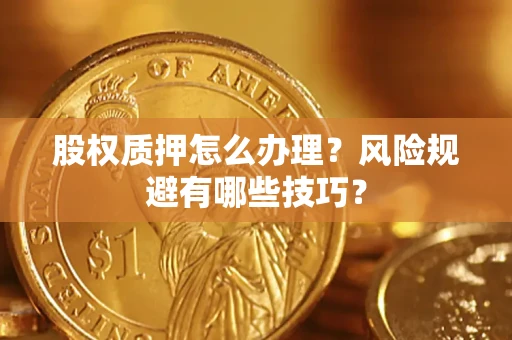 武汉股权质押怎么办理？风险规避有哪些技巧？