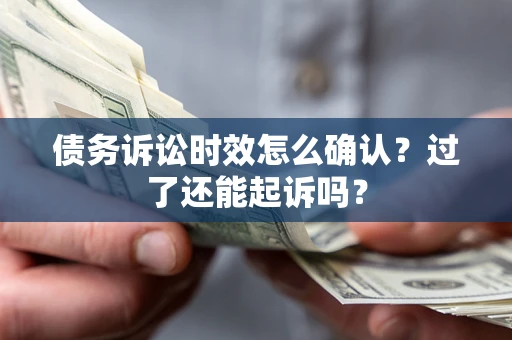 武汉债务诉讼时效怎么确认？过了还能起诉吗？