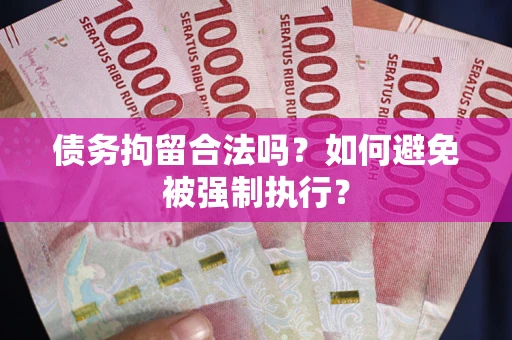 武汉债务拘留合法吗？如何避免被强制执行？