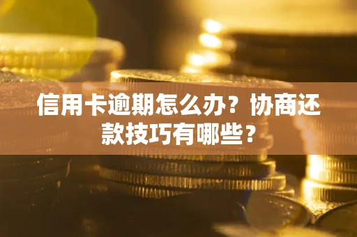 武汉信用卡逾期怎么办？协商还款技巧有哪些？