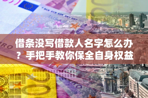 武汉借条没写借款人名字怎么办？手把手教你保全自身权益