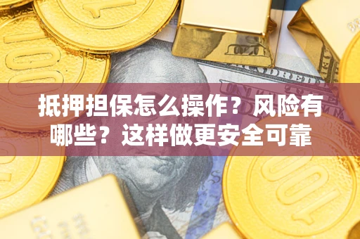 武汉抵押担保怎么操作？风险有哪些？这样做更安全可靠