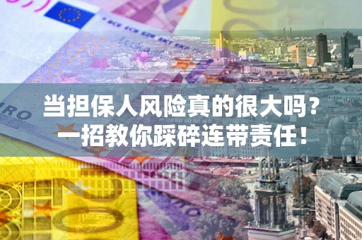 武汉当担保人风险真的很大吗？一招教你踩碎连带责任！