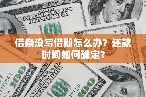 武汉借条没写借期怎么办？还款时间如何确定？