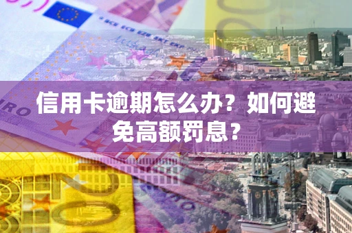 武汉信用卡逾期怎么办？如何避免高额罚息？