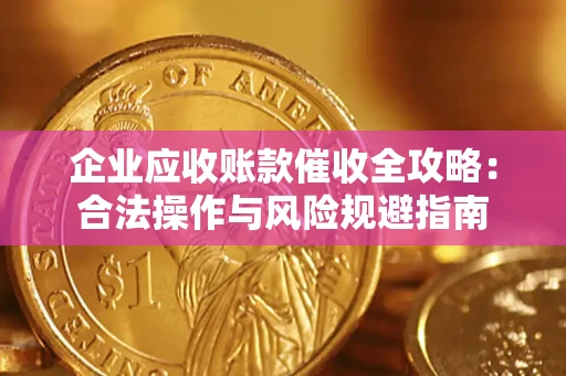 武汉企业应收账款催收全攻略：合法操作与风险规避指南
